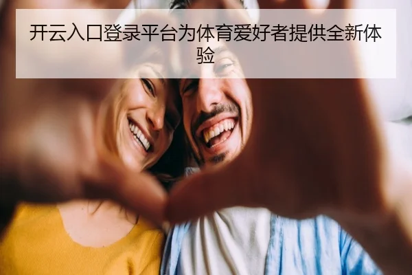 开云入口登录平台为体育爱好者提供全新体验