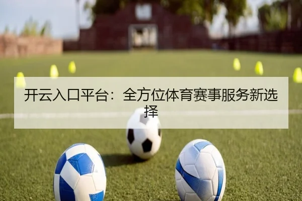 开云入口平台：全方位体育赛事服务新选择