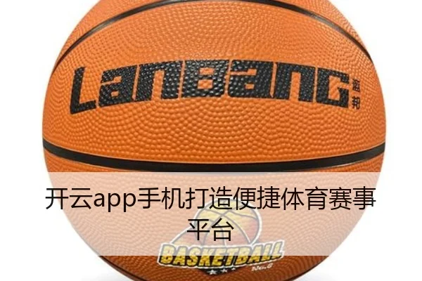 开云app手机打造便捷体育赛事平台